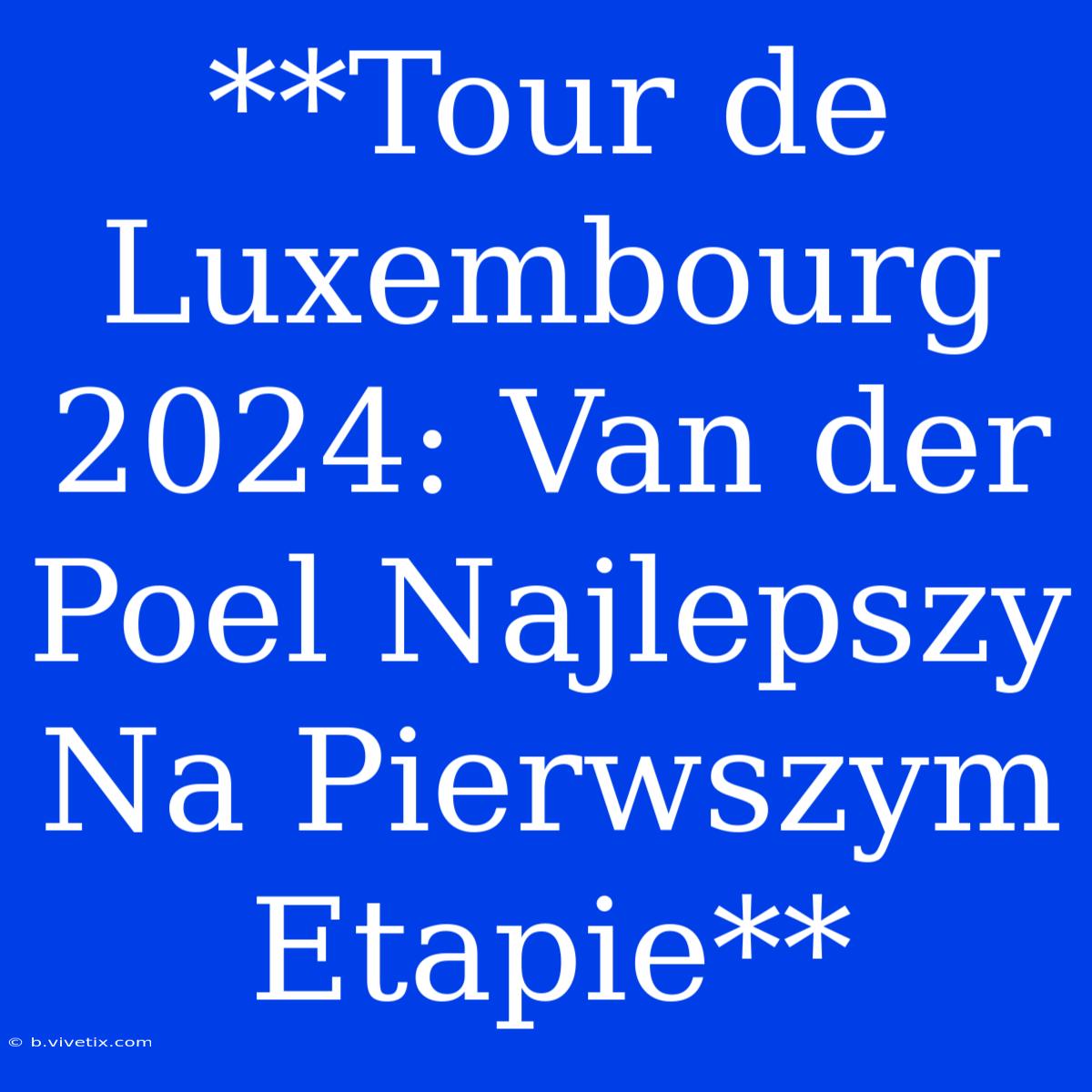 **Tour De Luxembourg 2024: Van Der Poel Najlepszy Na Pierwszym Etapie** 