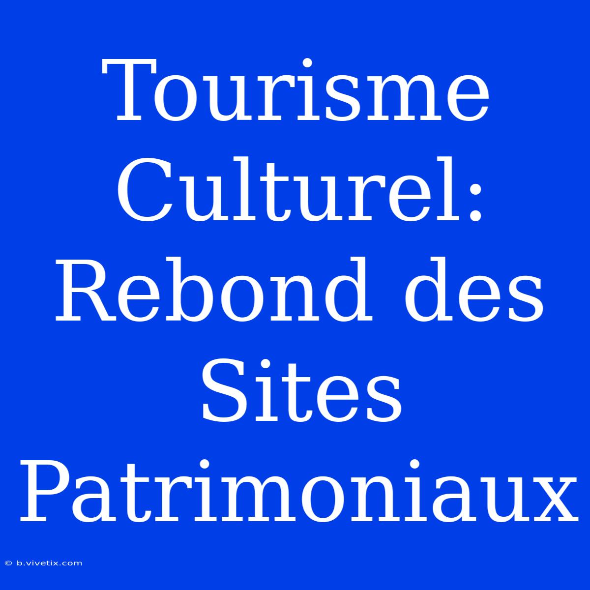 Tourisme Culturel: Rebond Des Sites Patrimoniaux