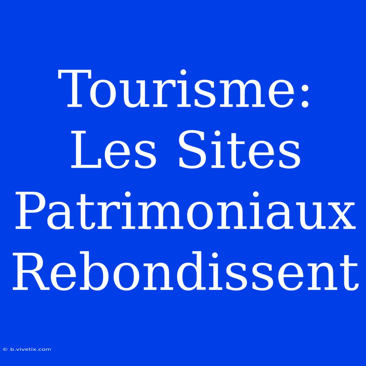 Tourisme: Les Sites Patrimoniaux Rebondissent 