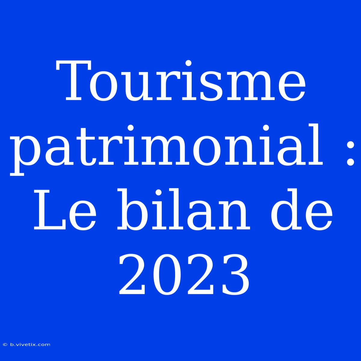 Tourisme Patrimonial : Le Bilan De 2023 