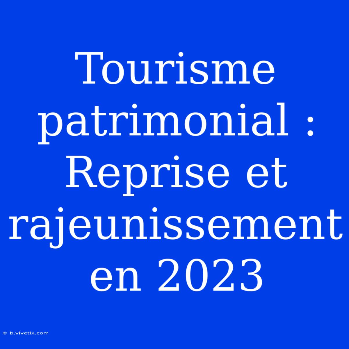 Tourisme Patrimonial : Reprise Et Rajeunissement En 2023