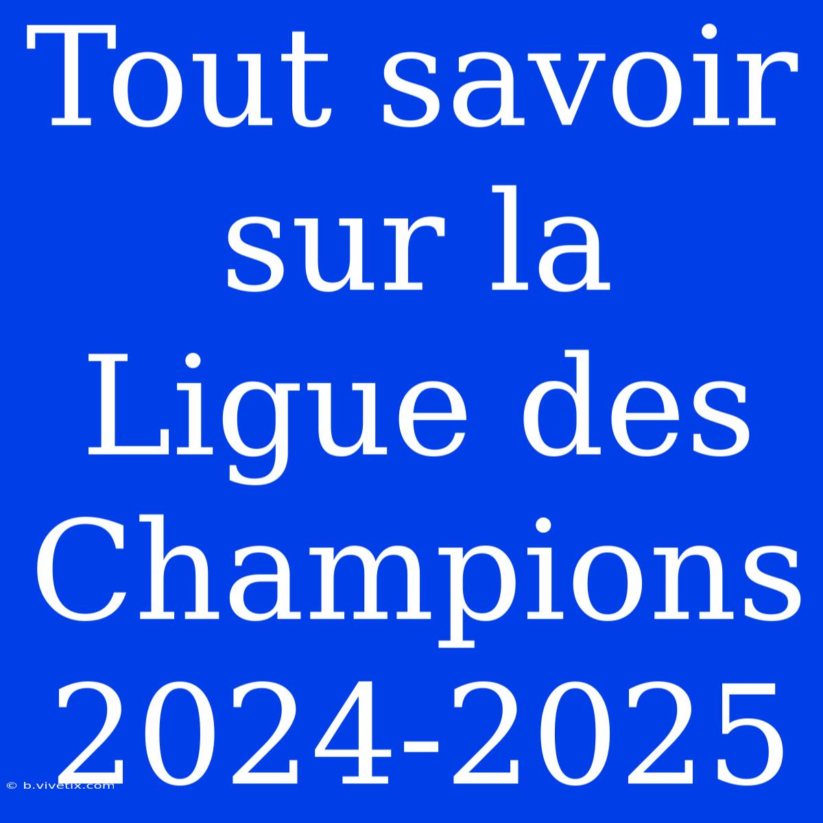 Tout Savoir Sur La Ligue Des Champions 2024-2025