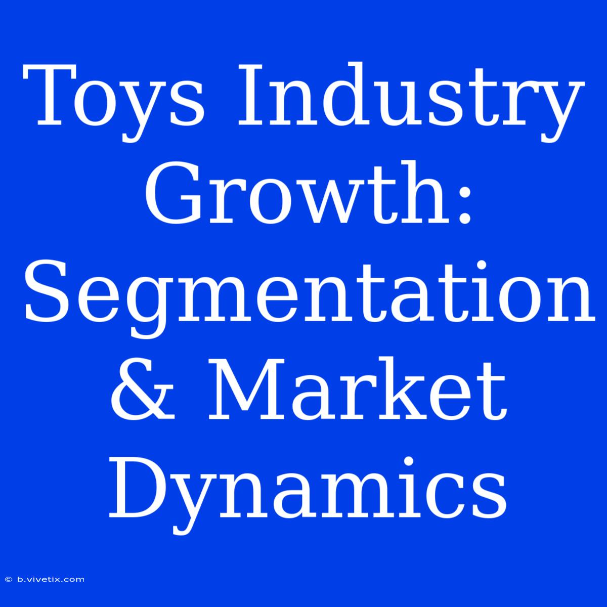 Toys Industry Growth: Segmentation & Market Dynamics