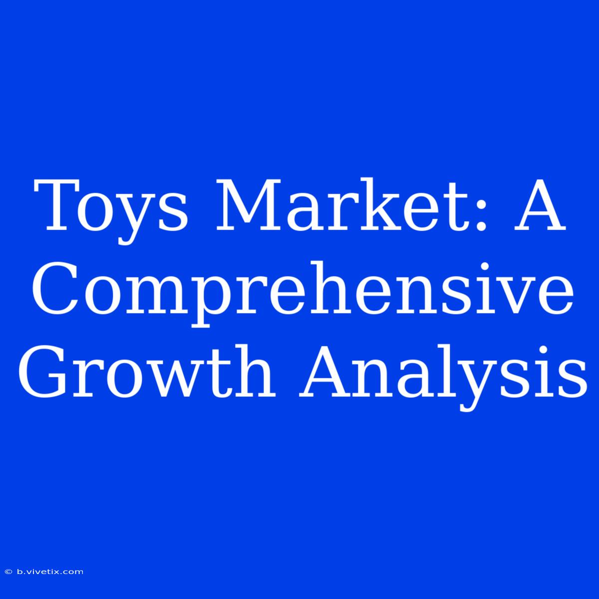 Toys Market: A Comprehensive Growth Analysis 