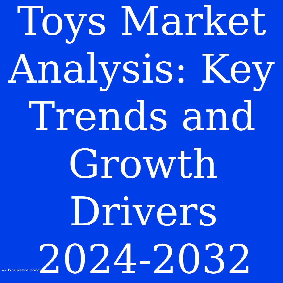 Toys Market Analysis: Key Trends And Growth Drivers 2024-2032