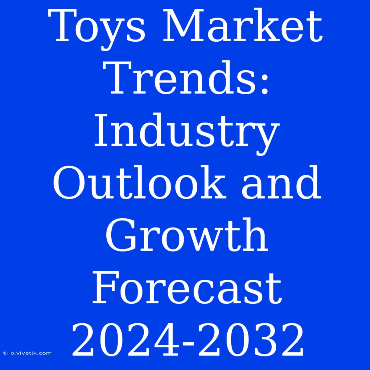 Toys Market Trends: Industry Outlook And Growth Forecast 2024-2032