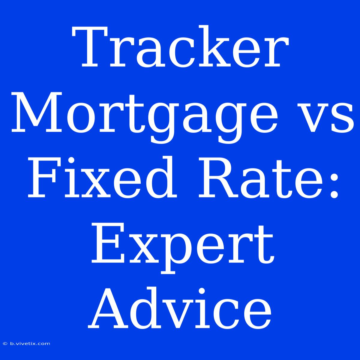 Tracker Mortgage Vs Fixed Rate: Expert Advice