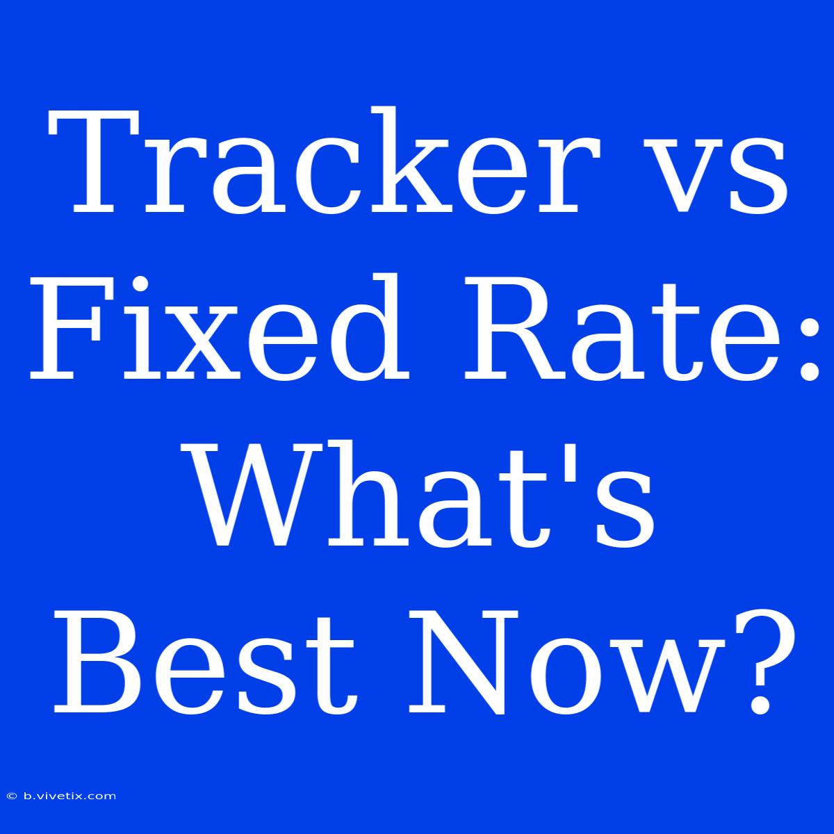 Tracker Vs Fixed Rate: What's Best Now?