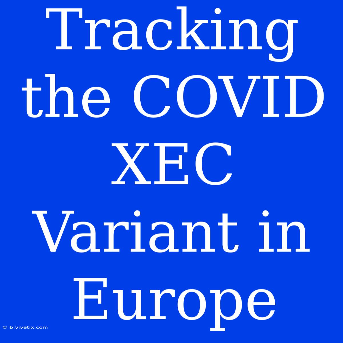 Tracking The COVID XEC Variant In Europe