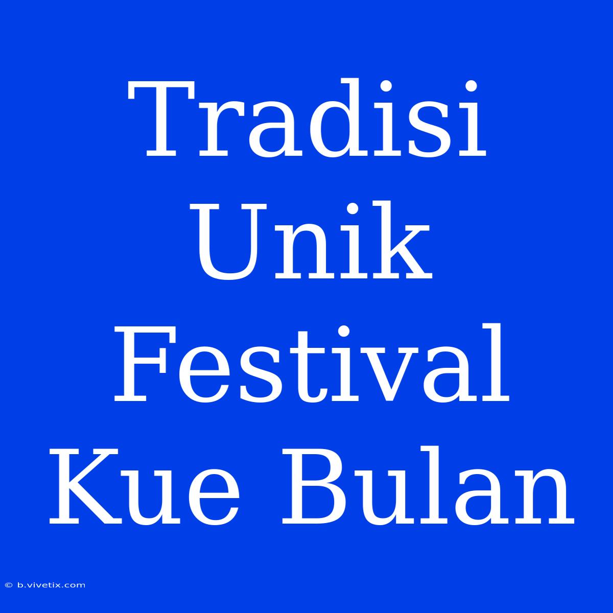 Tradisi Unik Festival Kue Bulan