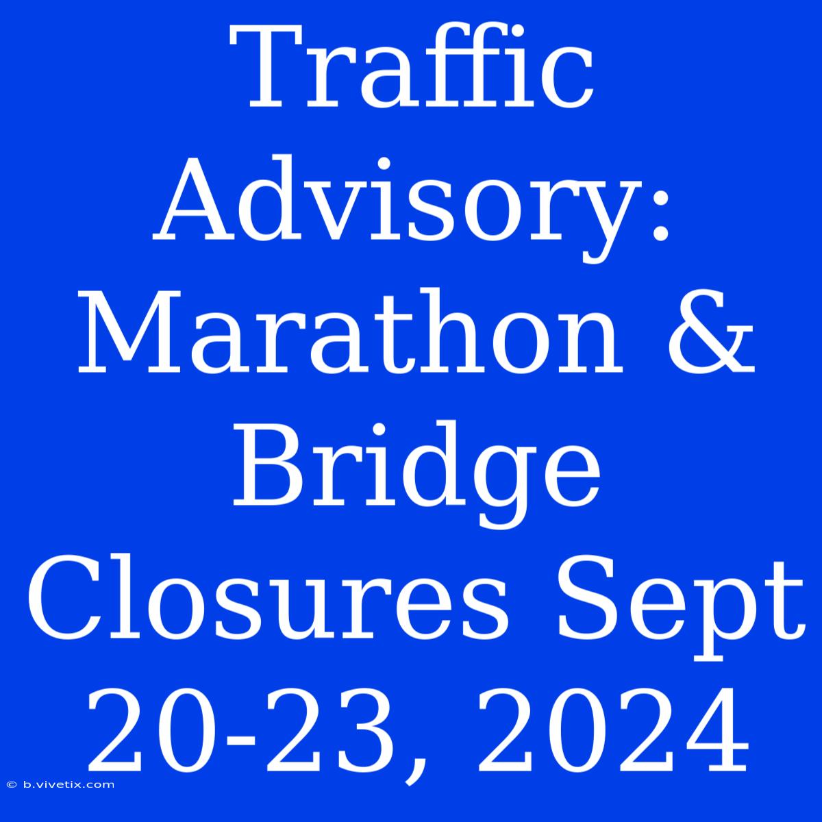 Traffic Advisory: Marathon & Bridge Closures Sept 20-23, 2024