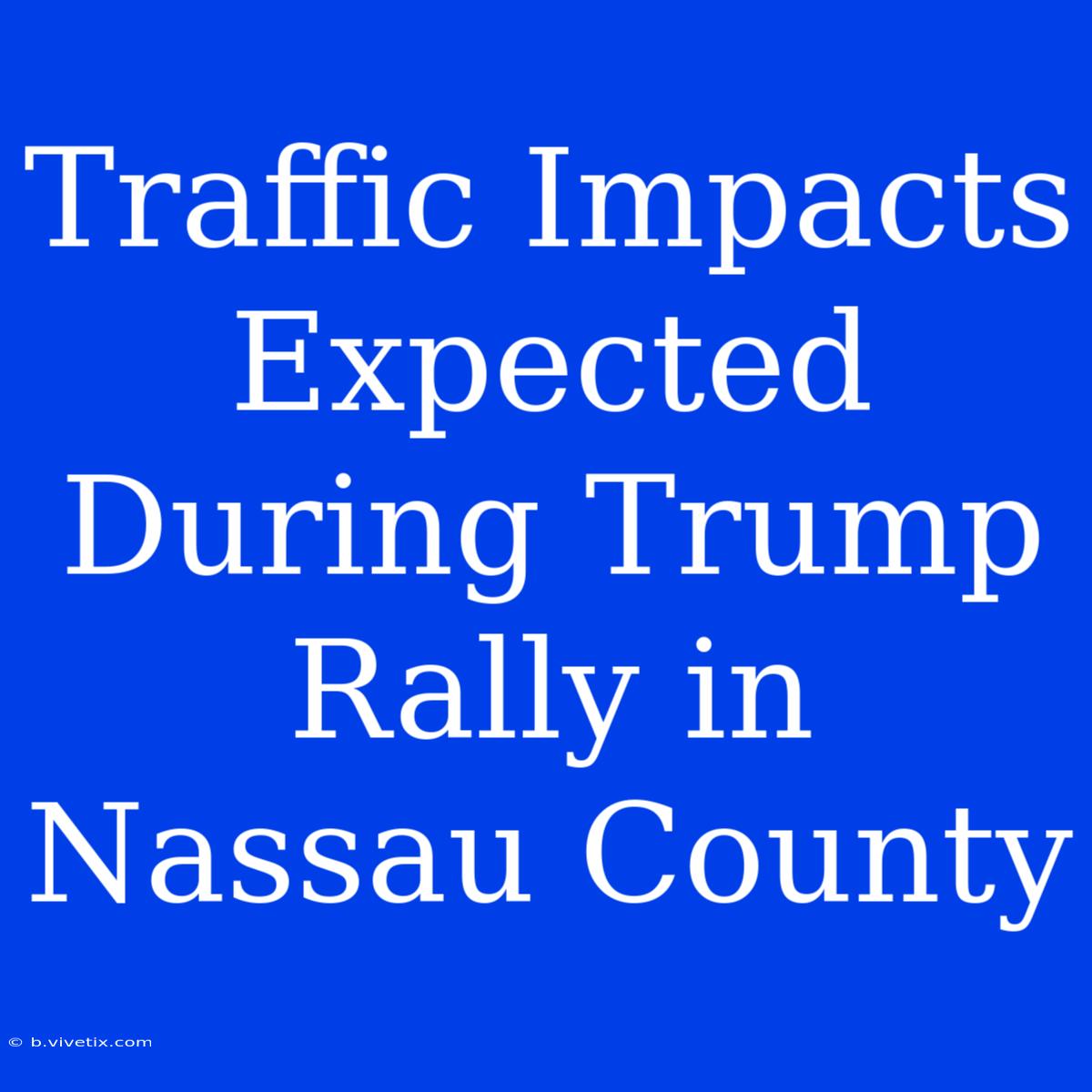 Traffic Impacts Expected During Trump Rally In Nassau County