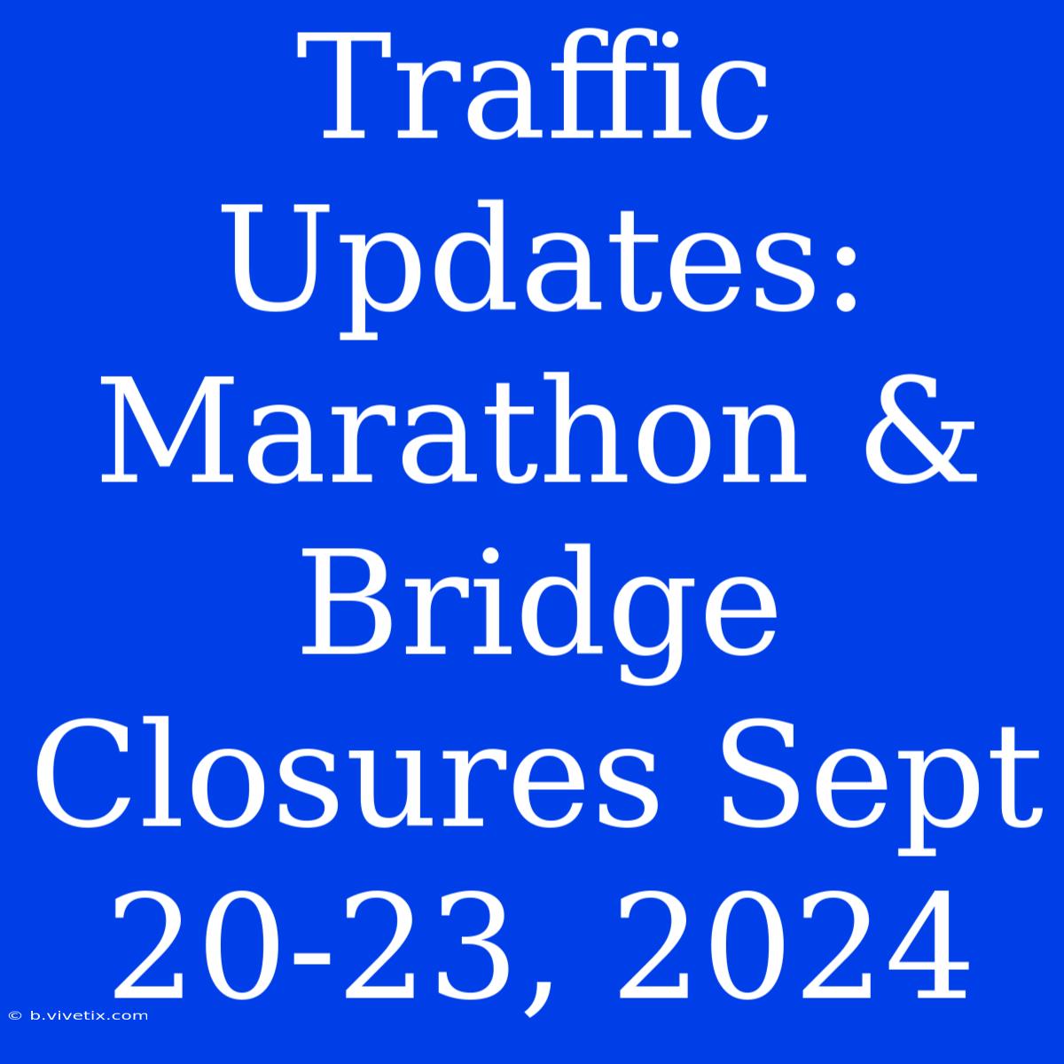 Traffic Updates: Marathon & Bridge Closures Sept 20-23, 2024 