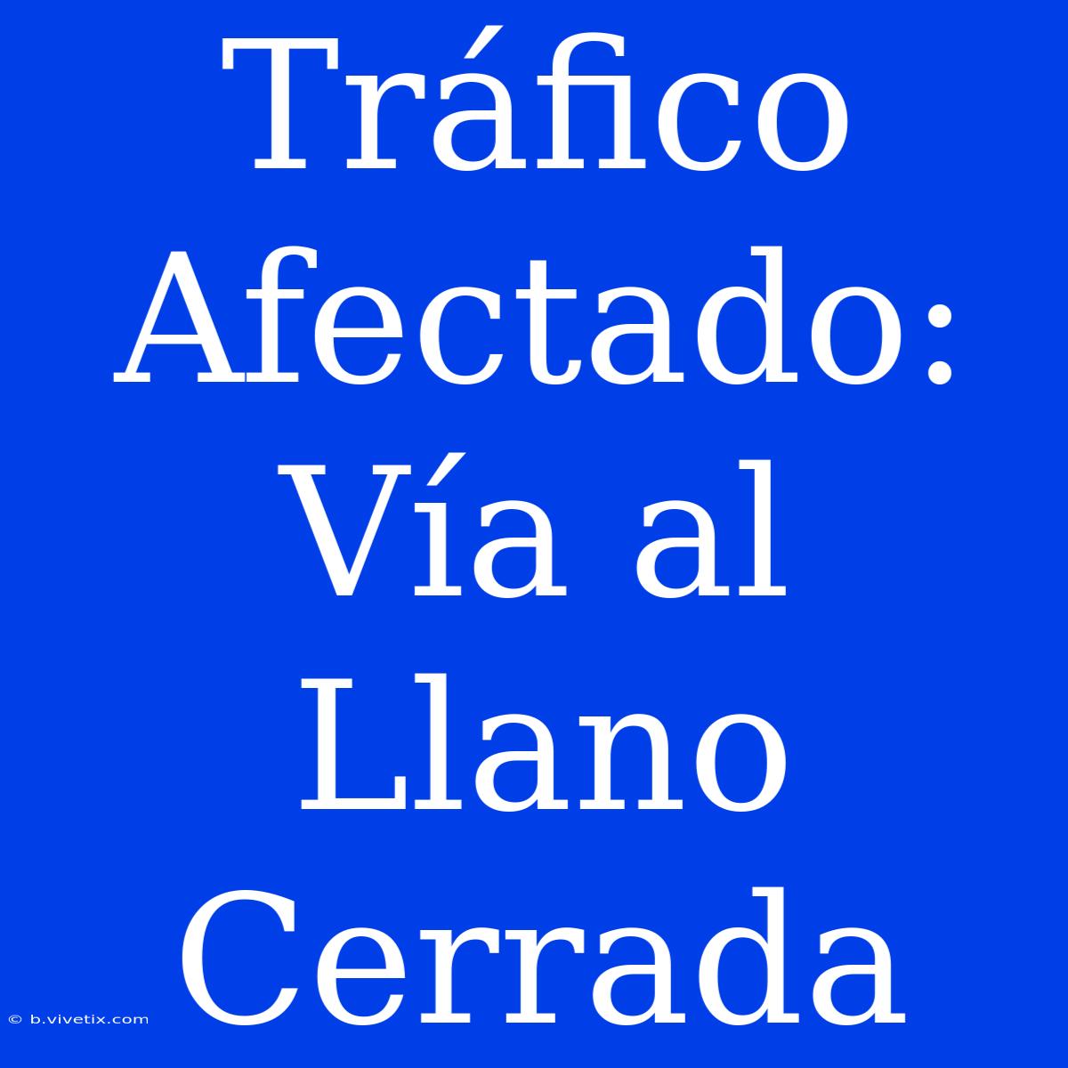 Tráfico Afectado: Vía Al Llano Cerrada 