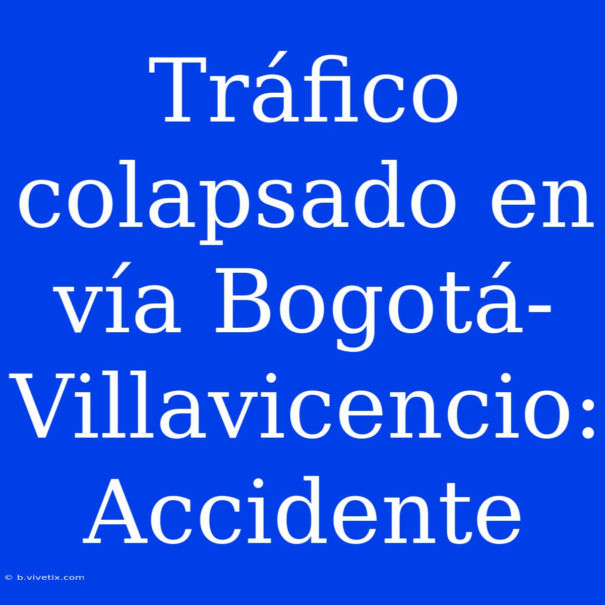 Tráfico Colapsado En Vía Bogotá-Villavicencio: Accidente