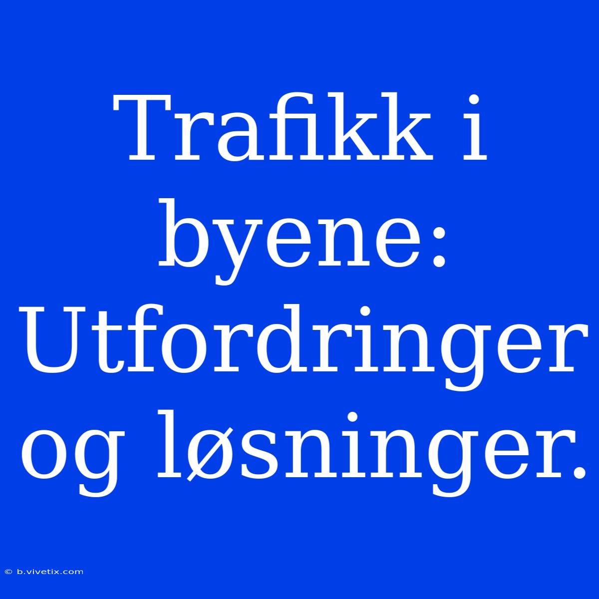 Trafikk I Byene:  Utfordringer Og Løsninger. 