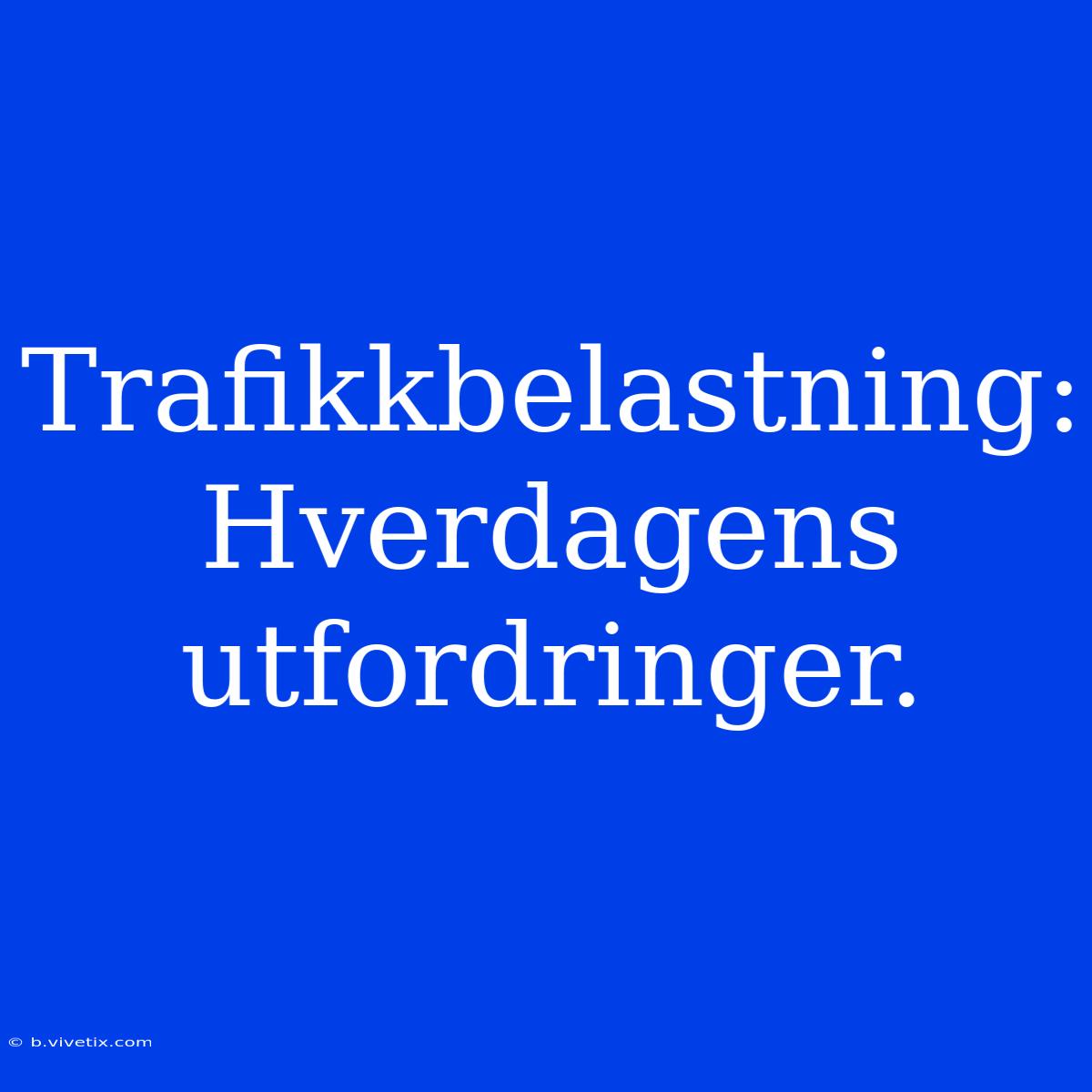 Trafikkbelastning: Hverdagens Utfordringer.