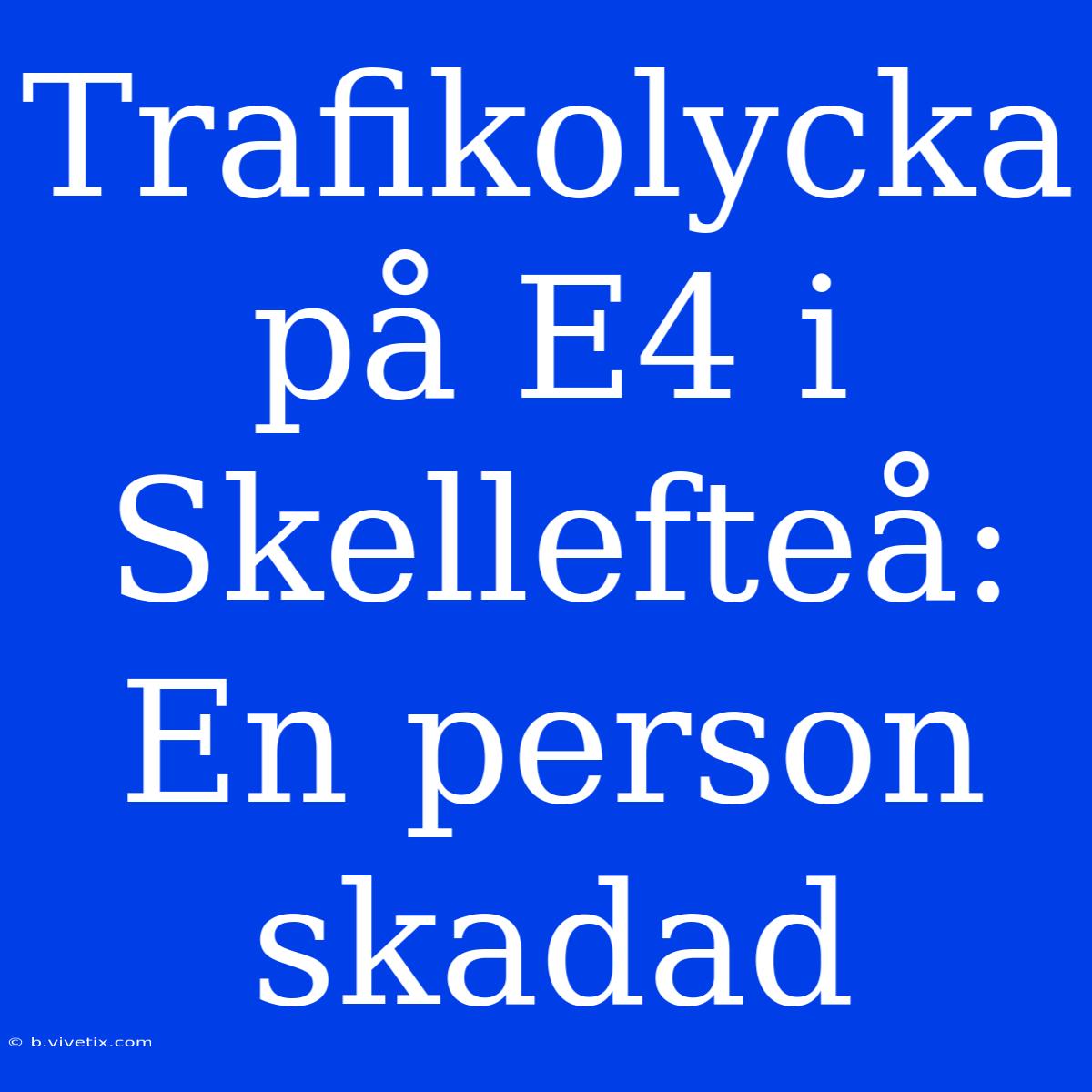 Trafikolycka På E4 I Skellefteå: En Person Skadad