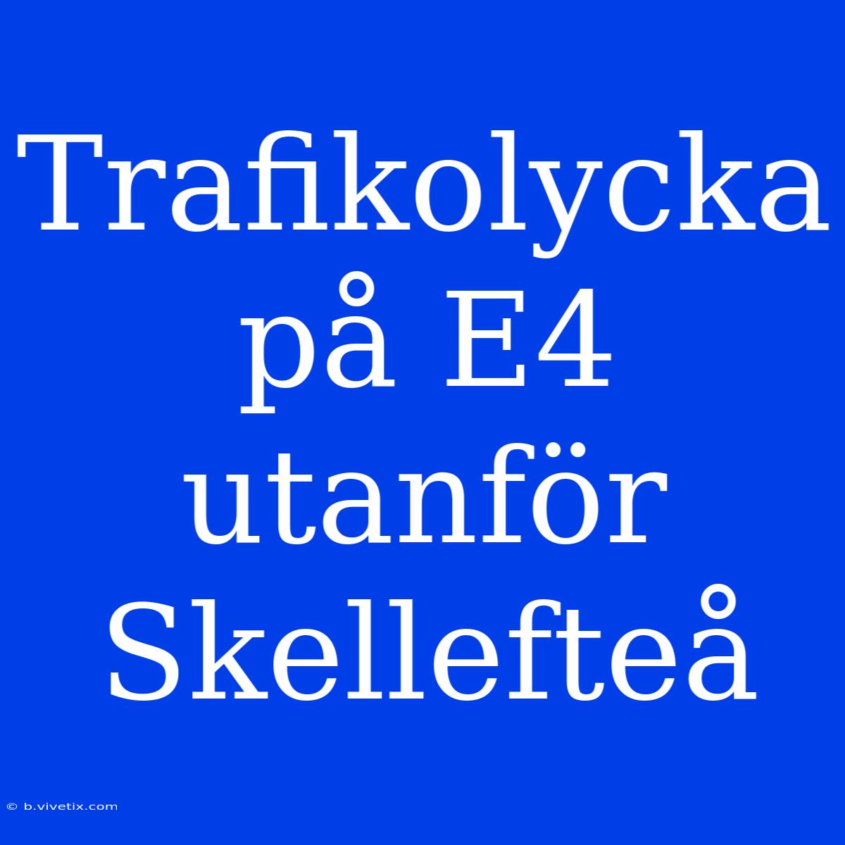 Trafikolycka På E4 Utanför Skellefteå