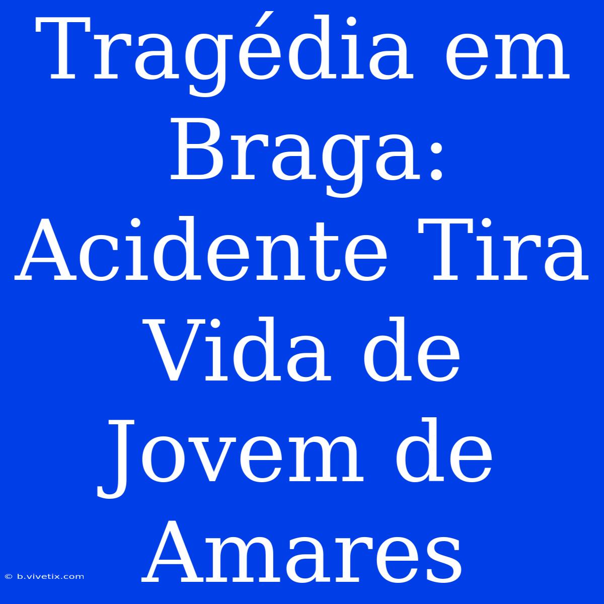 Tragédia Em Braga: Acidente Tira Vida De Jovem De Amares