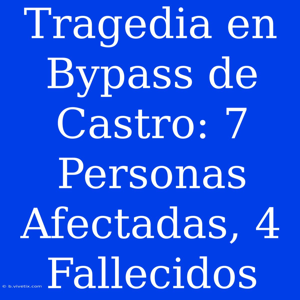 Tragedia En Bypass De Castro: 7 Personas Afectadas, 4 Fallecidos