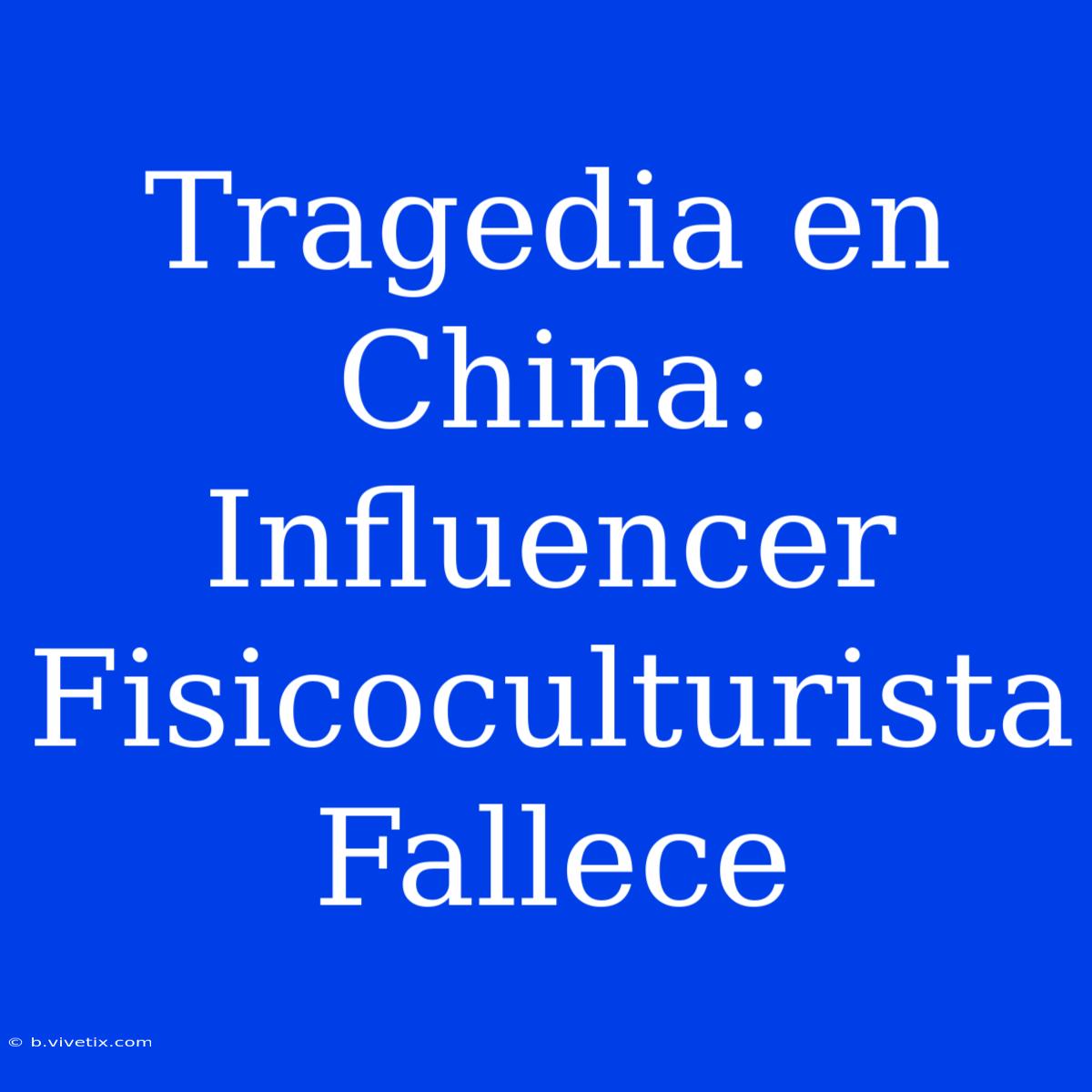 Tragedia En China: Influencer Fisicoculturista Fallece