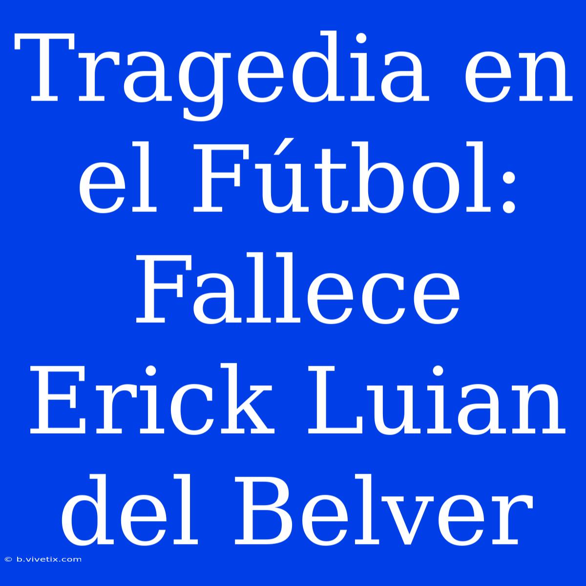 Tragedia En El Fútbol: Fallece Erick Luian Del Belver