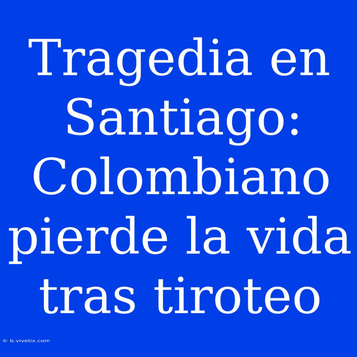 Tragedia En Santiago: Colombiano Pierde La Vida Tras Tiroteo