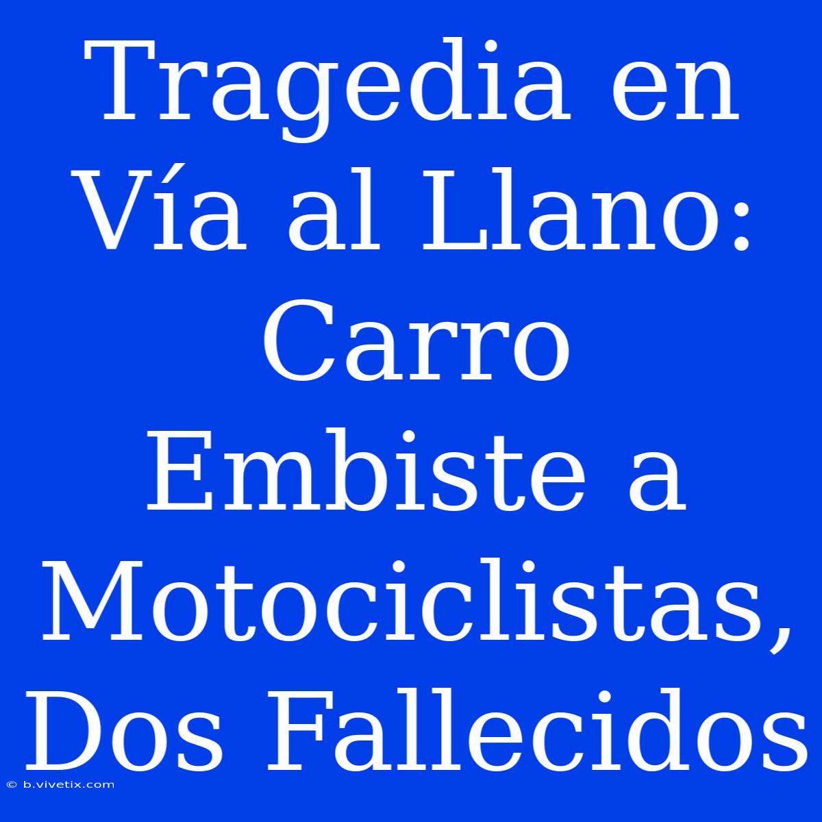 Tragedia En Vía Al Llano: Carro Embiste A Motociclistas, Dos Fallecidos