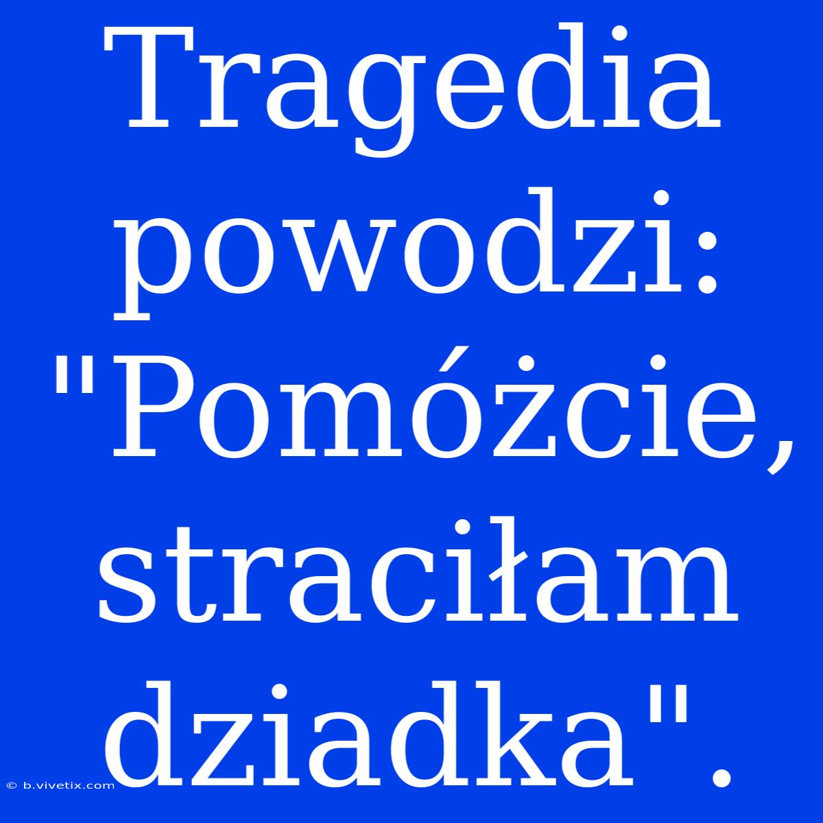 Tragedia Powodzi: 