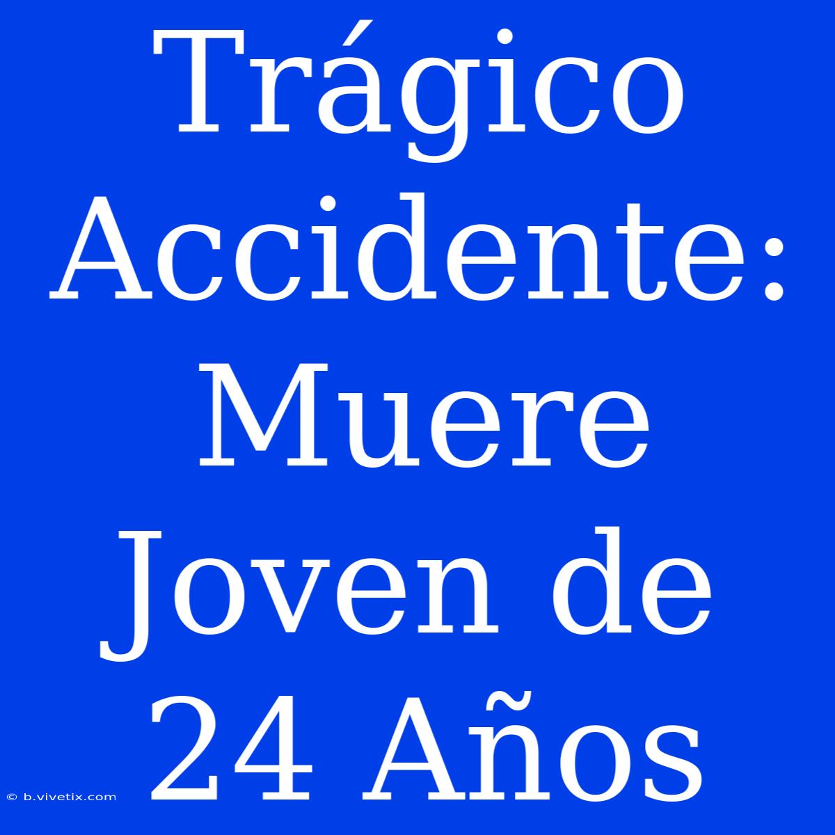 Trágico Accidente: Muere Joven De 24 Años