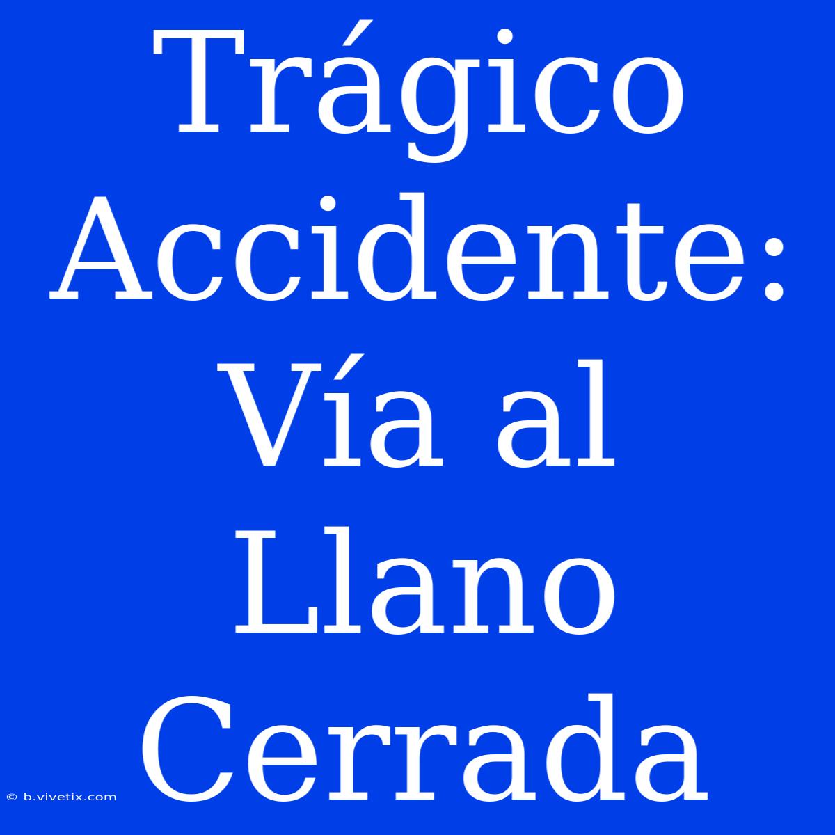 Trágico Accidente: Vía Al Llano Cerrada 