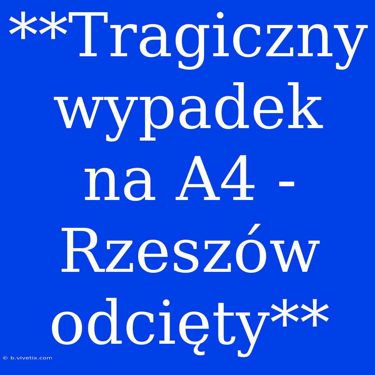 **Tragiczny Wypadek Na A4 - Rzeszów Odcięty**