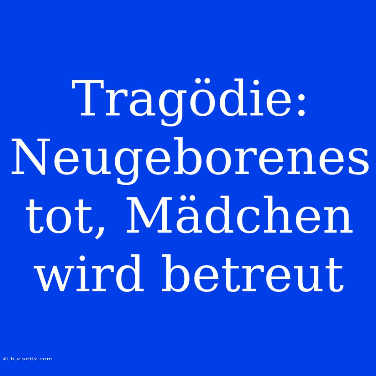 Tragödie: Neugeborenes Tot, Mädchen Wird Betreut