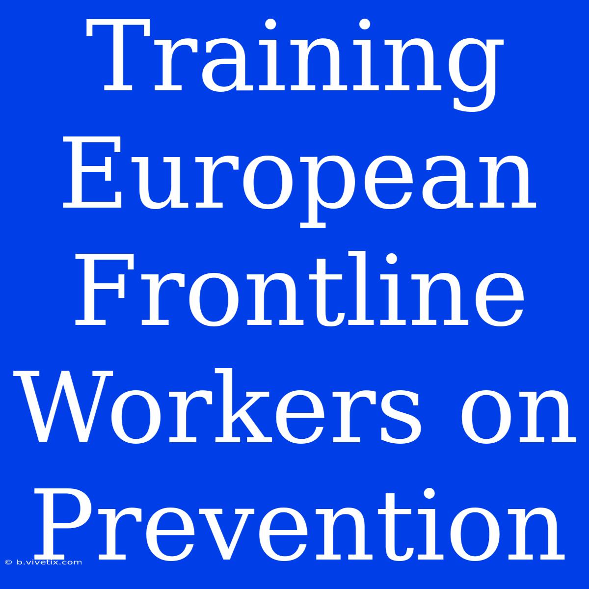 Training European Frontline Workers On Prevention