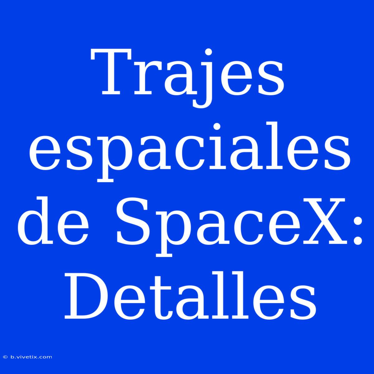 Trajes Espaciales De SpaceX: Detalles 