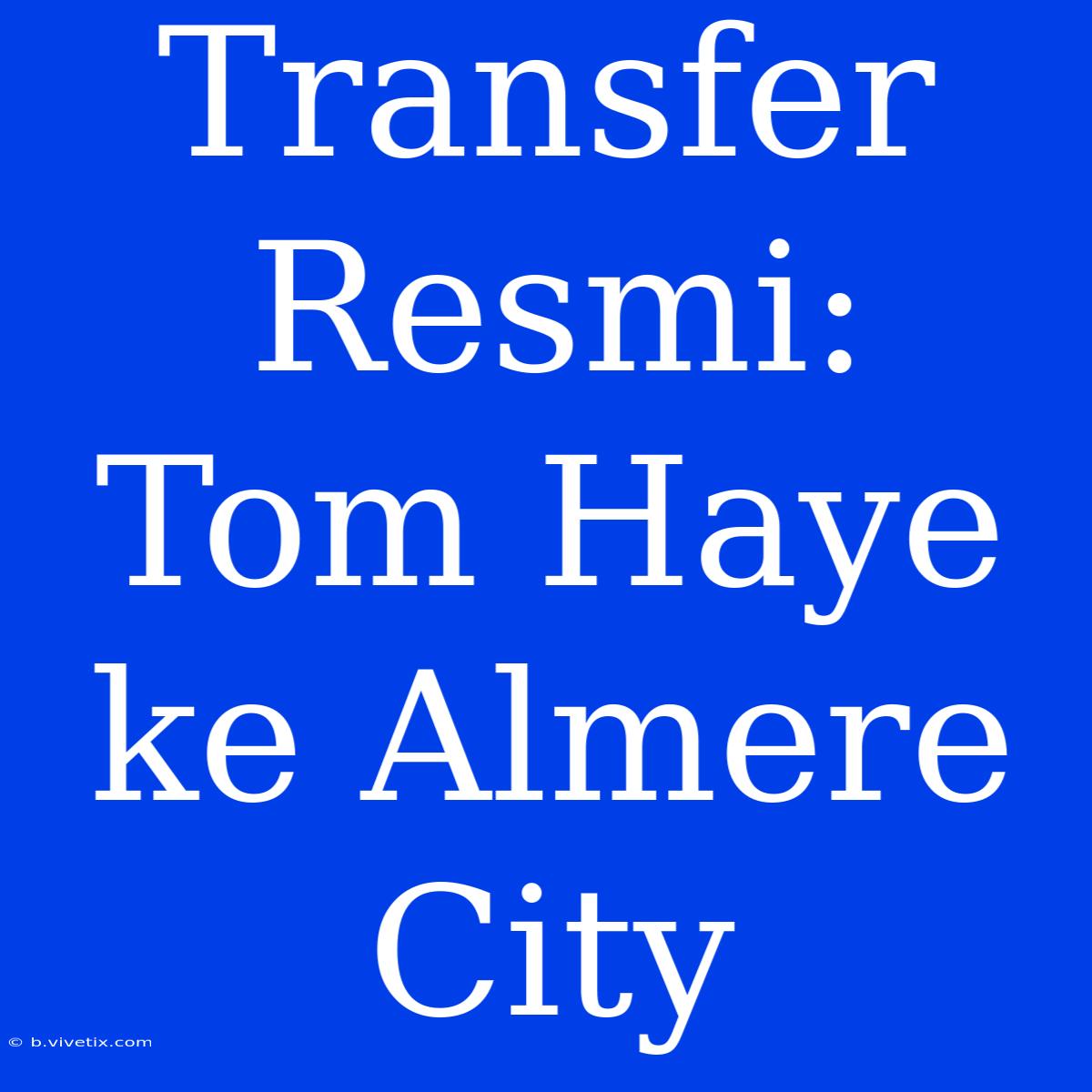 Transfer Resmi: Tom Haye Ke Almere City