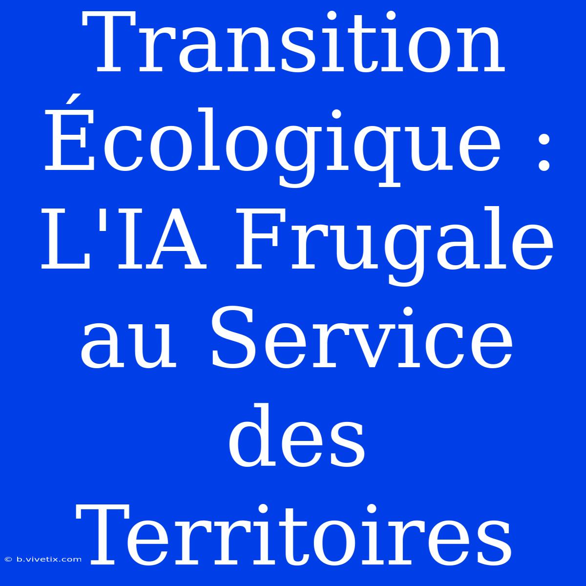 Transition Écologique : L'IA Frugale Au Service Des Territoires