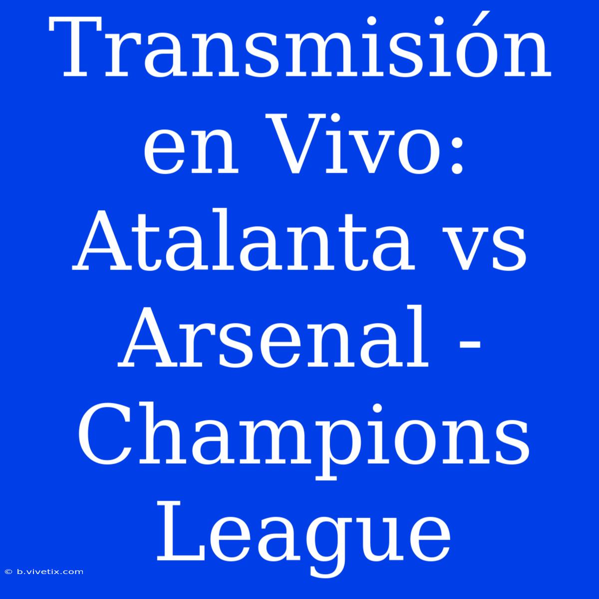 Transmisión En Vivo: Atalanta Vs Arsenal - Champions League