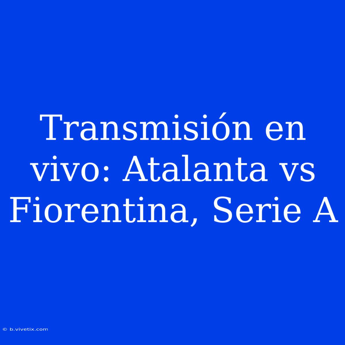 Transmisión En Vivo: Atalanta Vs Fiorentina, Serie A 