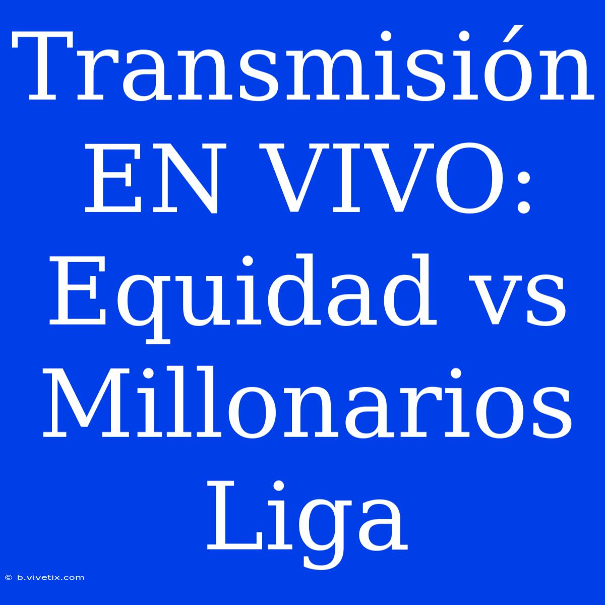 Transmisión EN VIVO: Equidad Vs Millonarios Liga