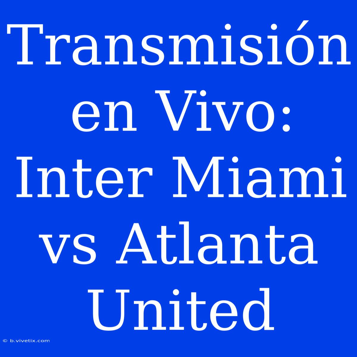 Transmisión En Vivo: Inter Miami Vs Atlanta United