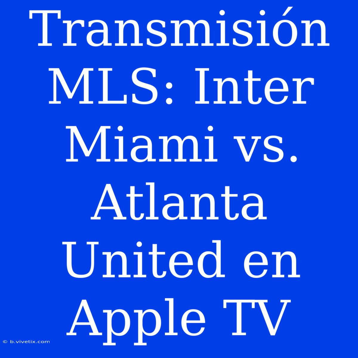 Transmisión MLS: Inter Miami Vs. Atlanta United En Apple TV 