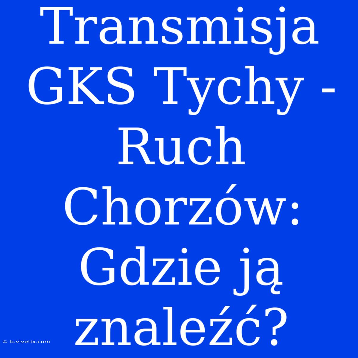 Transmisja GKS Tychy - Ruch Chorzów: Gdzie Ją Znaleźć?