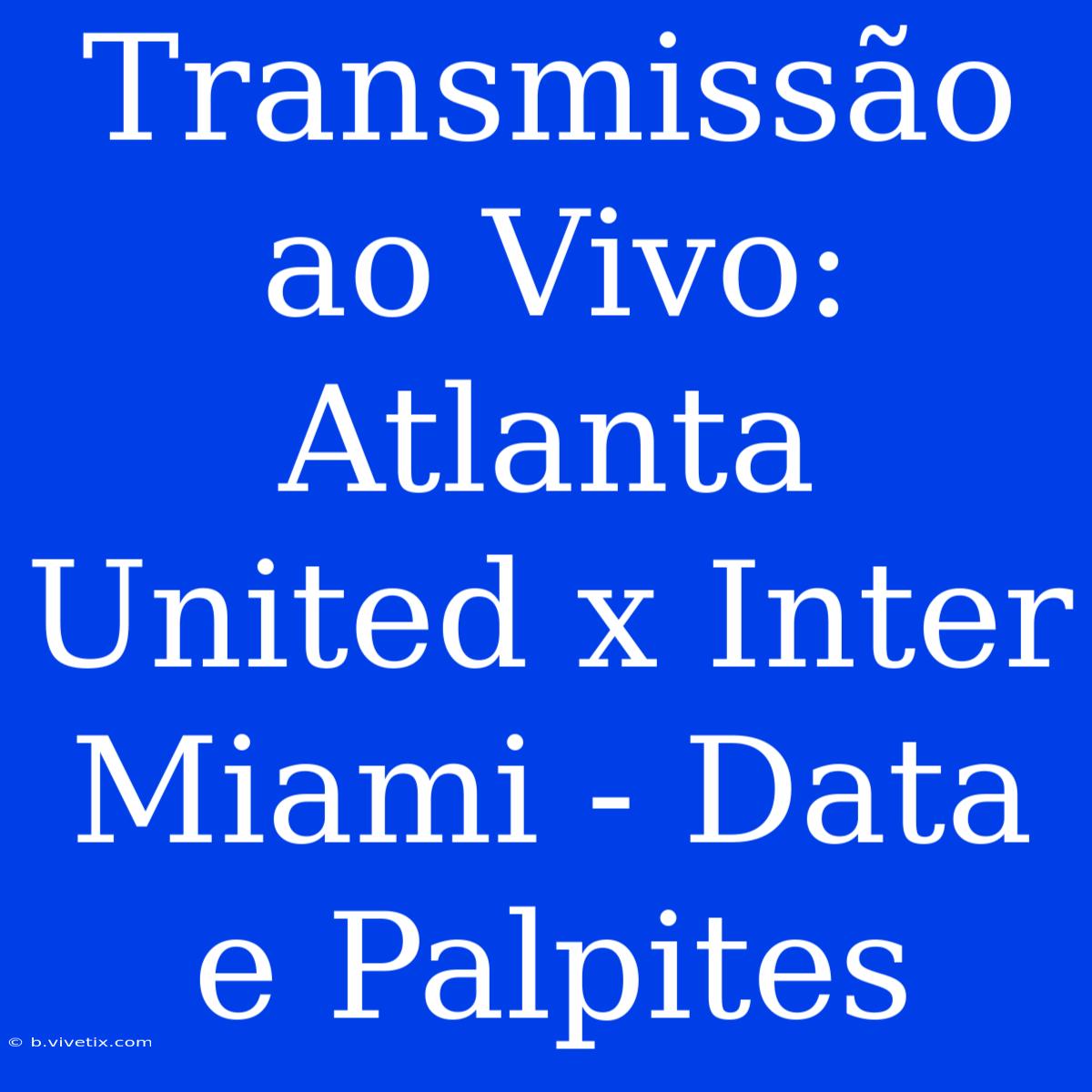 Transmissão Ao Vivo: Atlanta United X Inter Miami - Data E Palpites