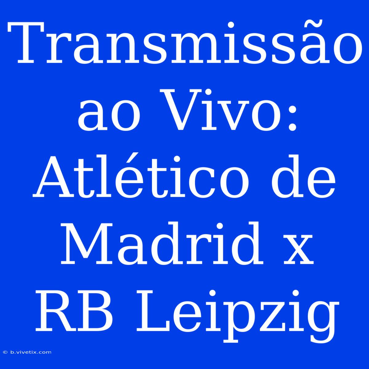 Transmissão Ao Vivo: Atlético De Madrid X RB Leipzig