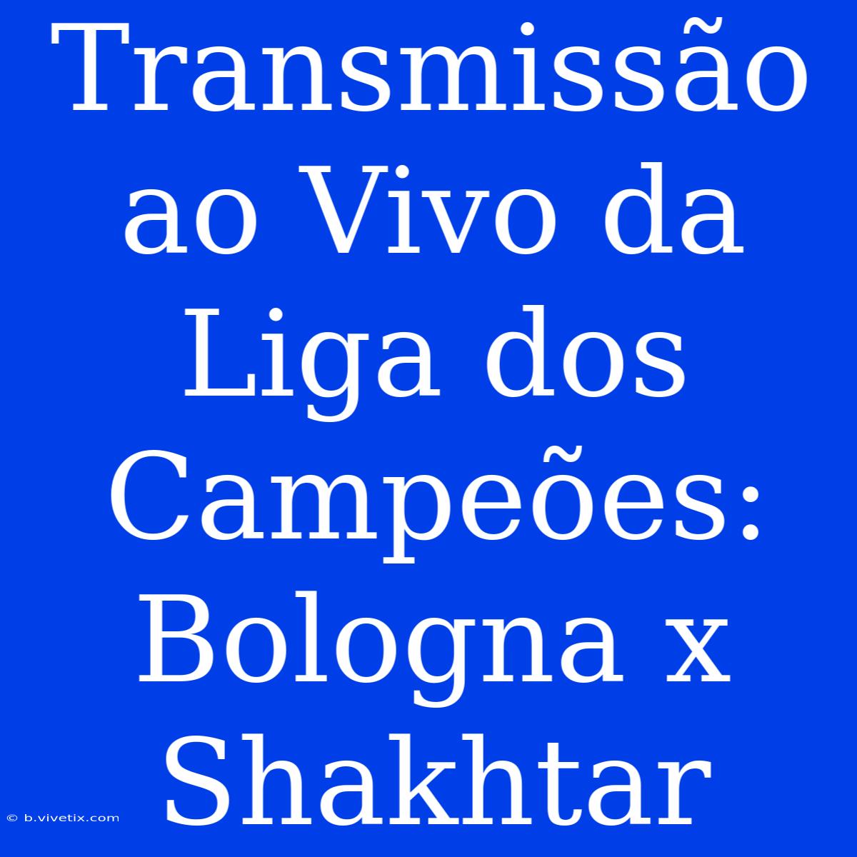 Transmissão Ao Vivo Da Liga Dos Campeões: Bologna X Shakhtar