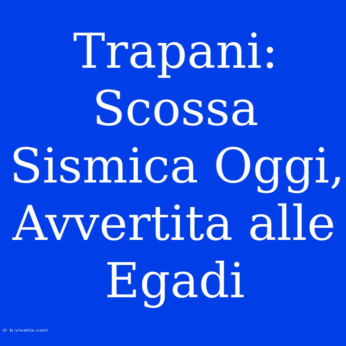 Trapani: Scossa Sismica Oggi, Avvertita Alle Egadi