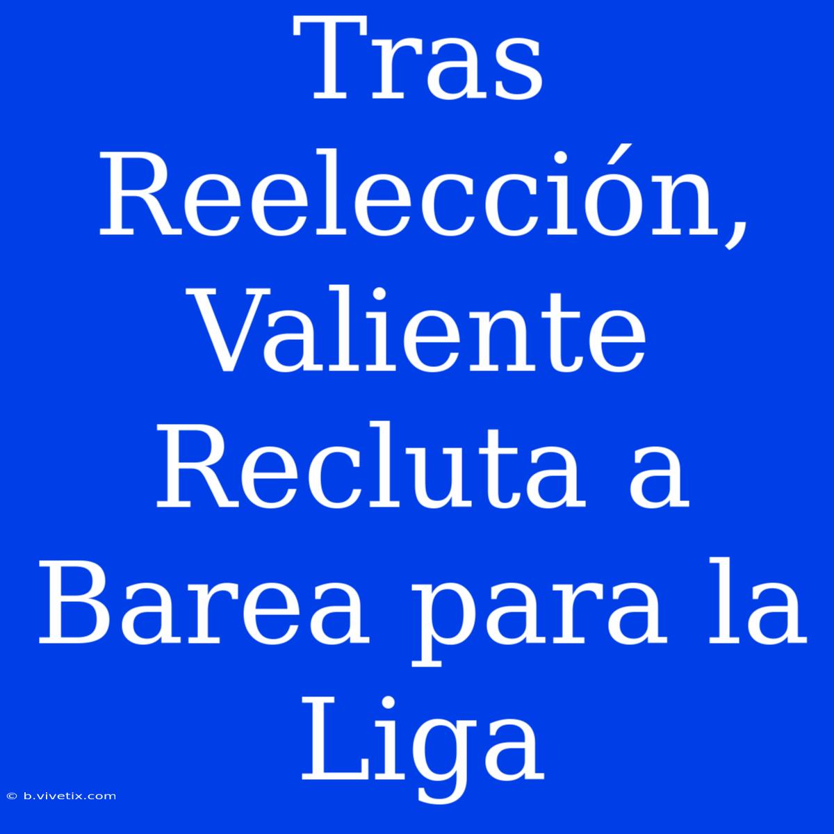 Tras Reelección, Valiente Recluta A Barea Para La Liga