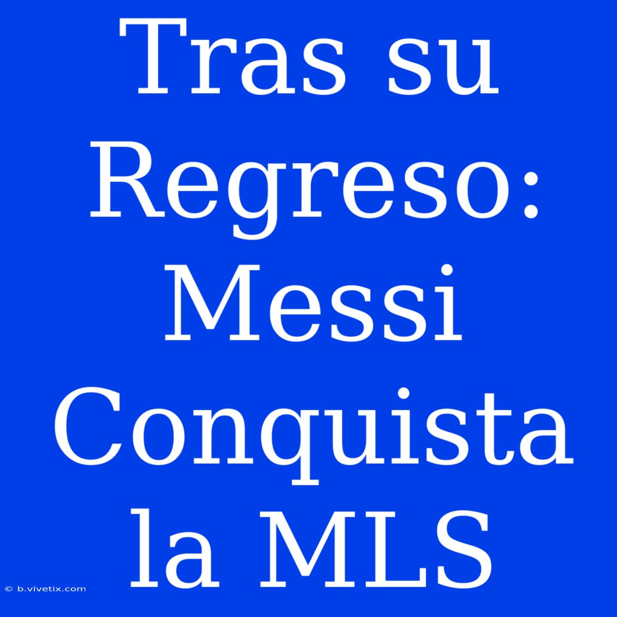 Tras Su Regreso: Messi Conquista La MLS